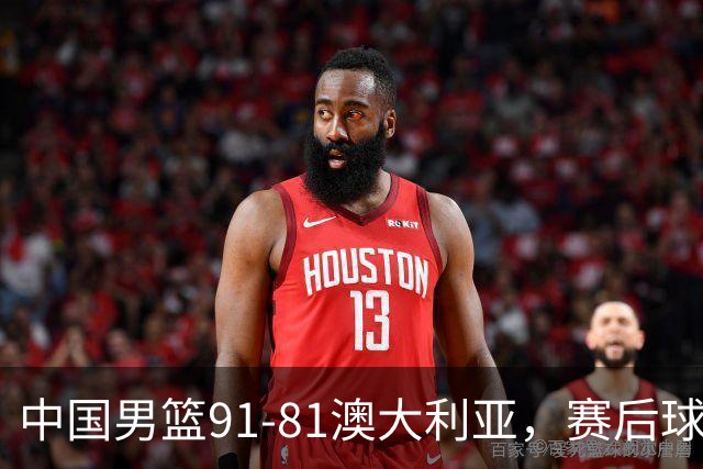 中国男篮91-81澳大利亚，赛后球员表现评分：3满分4优秀 2及格