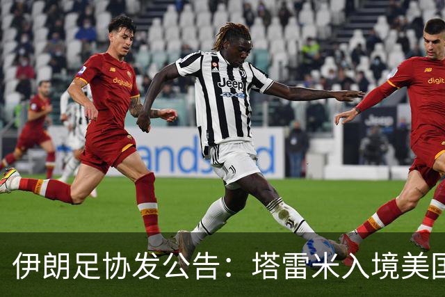 伊朗足协发公告：塔雷米入境美国遇麻烦 球队滞留机场