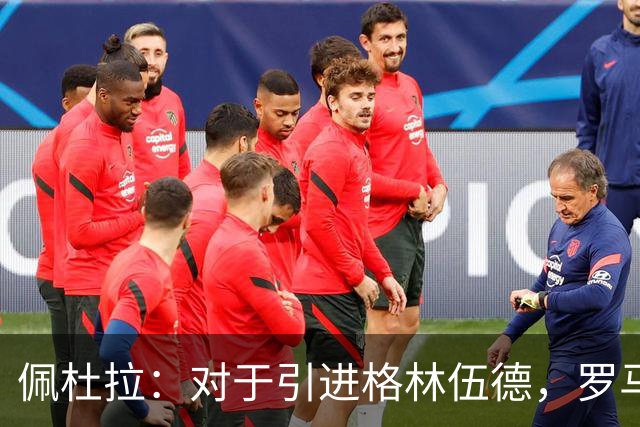 佩杜拉：对于引进格林伍德，罗马暂时保持观望态度