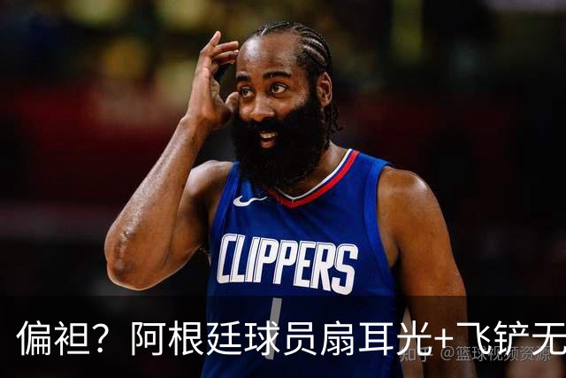 偏袒？阿根廷球员扇耳光+飞铲无牌 罗梅罗疑似连场逃黄
