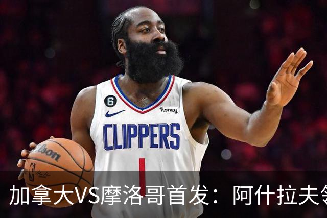 加拿大VS摩洛哥首发：阿什拉夫领衔 塞巴里配布阿迪
