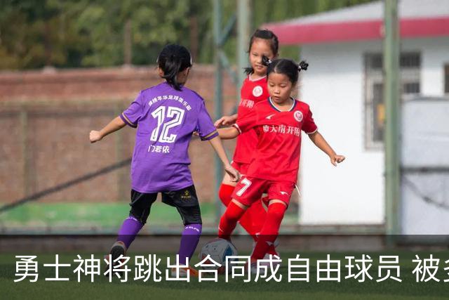 勇士神将跳出合同成自由球员 被多支球队争抢