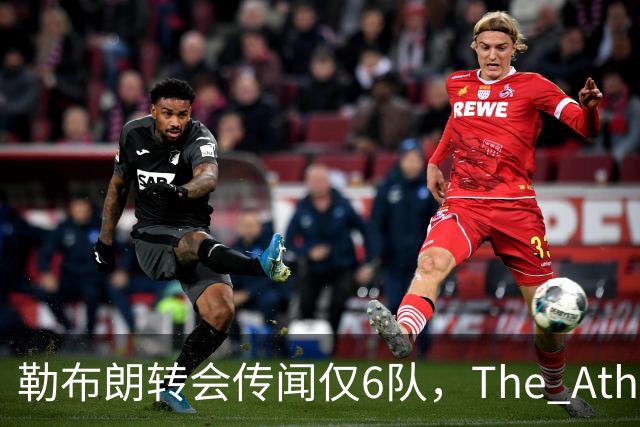 勒布朗转会传闻仅6队，The Athletic：他该给所有30队一个理由