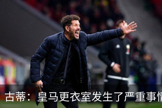 古蒂：皇马更衣室发生了严重事情 我反巴萨的但我羡慕他们的青训