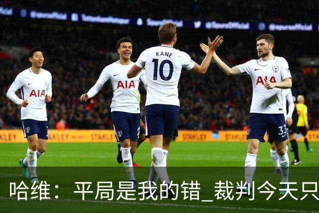 哈维：平局是我的错 裁判今天只管出牌