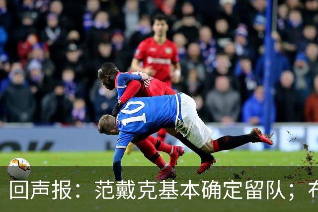 回声报：范戴克基本确定留队；布阿迪转会费大约需要1亿英镑