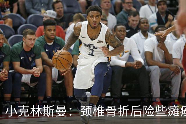 小克林斯曼：颈椎骨折后险些瘫痪；目前仍在等待复出时间表