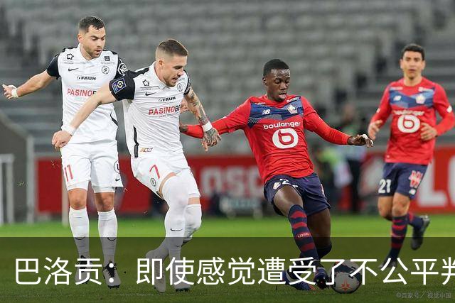 巴洛贡：即使感觉遭受了不公平判罚，也得尊重裁判与其握手