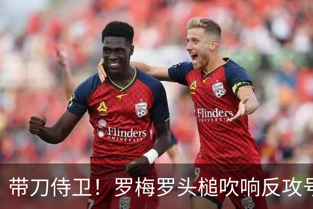 带刀侍卫！罗梅罗头槌吹响反攻号角 连场破门拯救球队