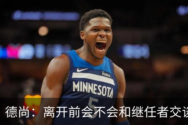 德尚：离开前会不会和继任者交谈？这就要看他需不需要了
