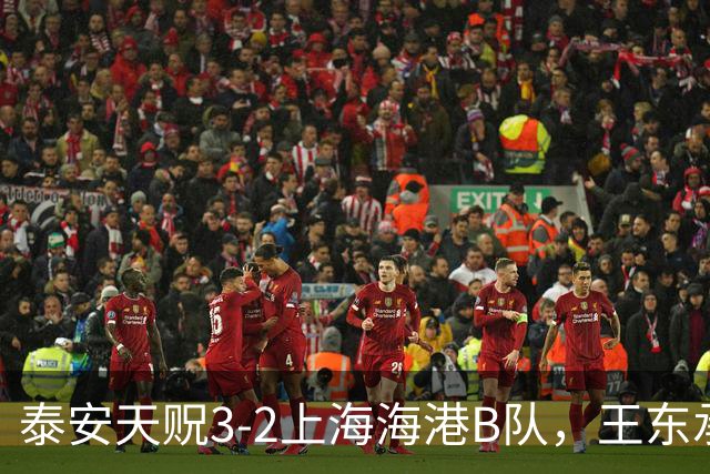 泰安天贶3-2上海海港B队，王东承送乌龙吊射绝杀，温钧翔双响