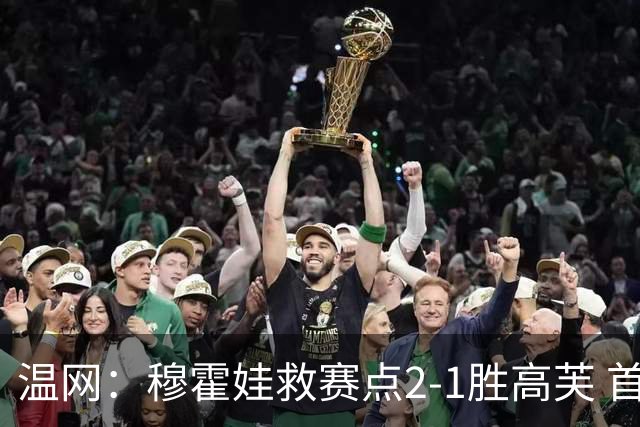 温网：穆霍娃救赛点2-1胜高芙 首进决赛将和诺斯科娃争冠