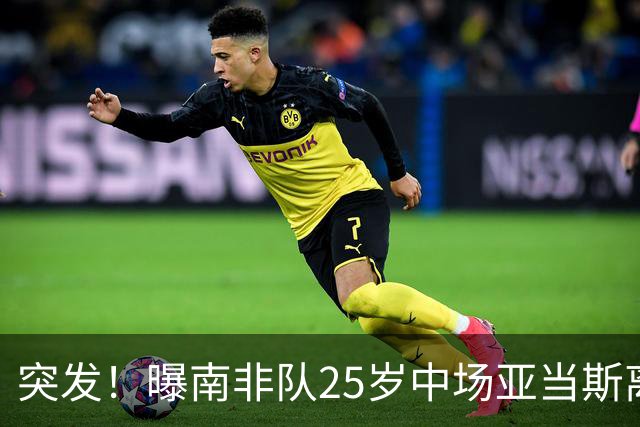 突发！曝南非队25岁中场亚当斯离世 本届世界杯出战3场