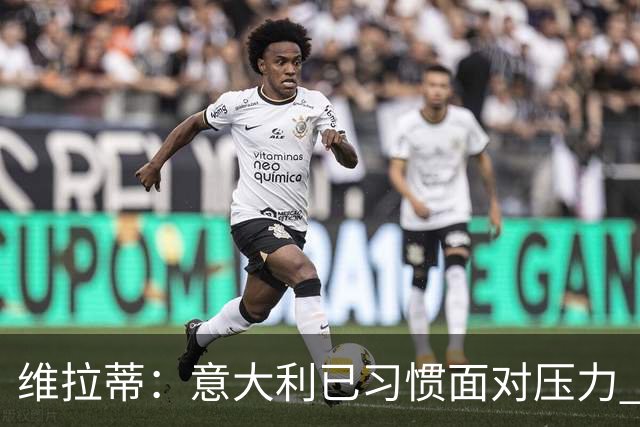 维拉蒂：意大利已习惯面对压力 我们该全力以赴