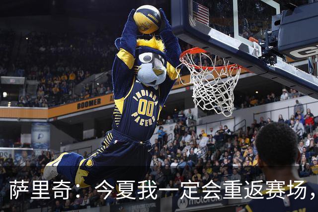 萨里奇：今夏我一定会重返赛场，知道自己具备一定的竞技水平