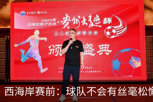 西海岸赛前：球队不会有丝毫松懈，会全力以赴争取这场比赛的胜利