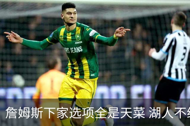 詹姆斯下家选项全是天菜 湖人不给的体面这些队能给
