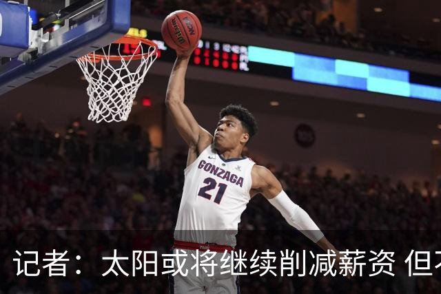 记者：太阳或将继续削减薪资 但不太可能为此付出自己的首轮签