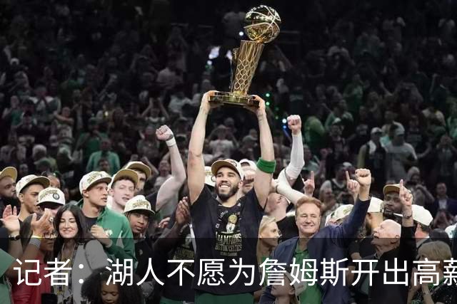记者：湖人不愿为詹姆斯开出高薪 老詹愿意降薪回骑士&不寻求顶薪