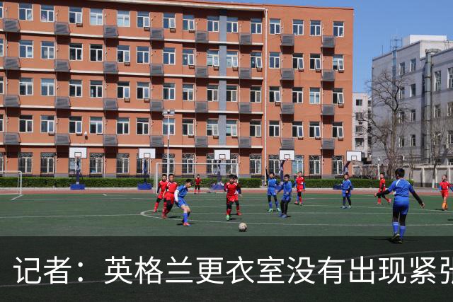 记者：英格兰更衣室没有出现紧张气氛，球员深知图赫尔是为球队好