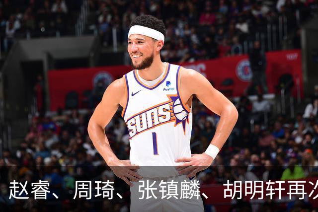 赵睿、周琦、张镇麟、胡明轩再次缺席！原因曝光，只有一人受伤