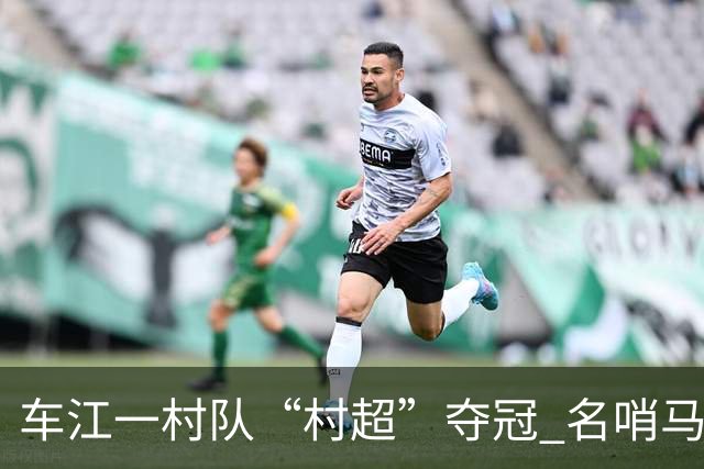 车江一村队“村超”夺冠 名哨马宁现场助阵