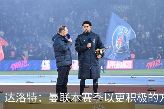 达洛特：曼联本赛季以更积极的方式收官 卡里克说不想失去我
