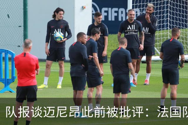 队报谈迈尼昂此前被批评：法国队从未怀疑过迈尼昂的自我调整能力