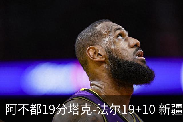 阿不都19分塔克-法尔19+10 新疆力克青岛