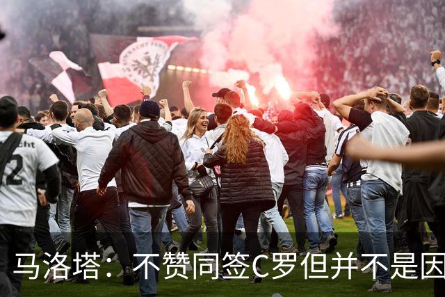 马洛塔：不赞同签C罗但并不是因此离开尤文 第二天张康阳就来请我