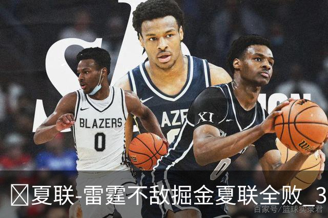 🏀夏联-雷霆不敌掘金夏联全败 35号秀布拉齐尔32+6 马拉14+7+6