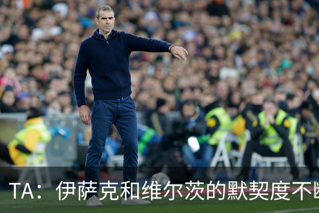 TA：伊萨克和维尔茨的默契度不断提升；利物浦还会补强锋线